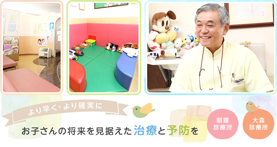 より早く・より確実にお子さんの将来を見据えた治療と予防を 朝霞診療所 大森診療所
