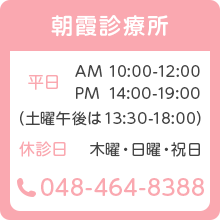 朝霞診療所 平日 AM 10:00-12:00 PM 14:00-19:00 (土曜午後は13:00-18:00) 休診日 木曜・日曜・祝日 048-464-8388