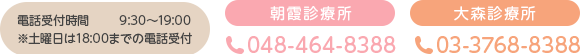 電話受付時間 9:30～19:00 ※土曜日は18:00までの電話受付 朝霞診療所 048-464-8388 大森診療所 03-3768-8388